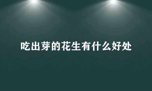 吃出芽的花生有什么好处