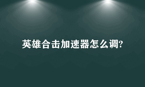 英雄合击加速器怎么调?