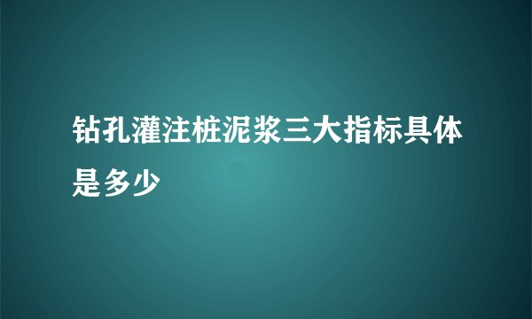 钻孔灌注桩泥浆三大指标具体是多少