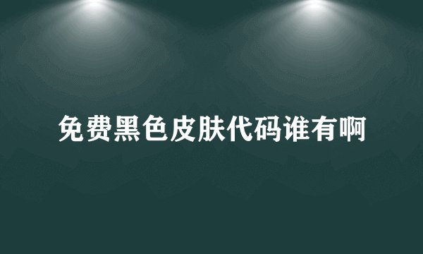免费黑色皮肤代码谁有啊