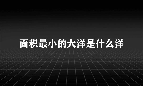 面积最小的大洋是什么洋