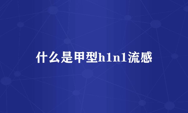 什么是甲型h1n1流感