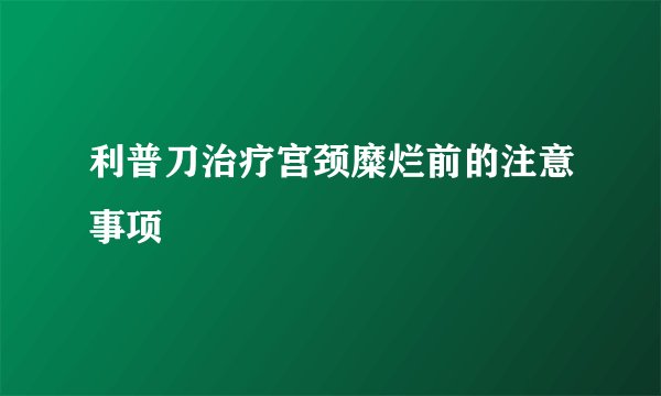 利普刀治疗宫颈糜烂前的注意事项
