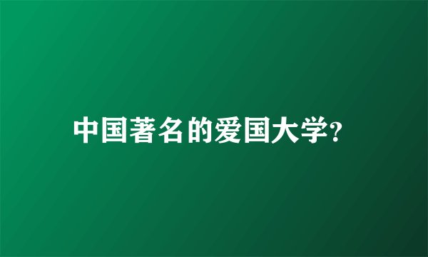 中国著名的爱国大学？