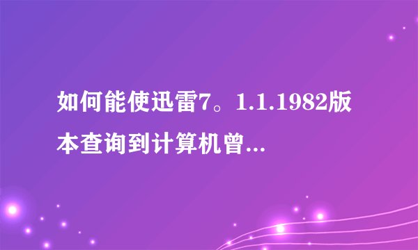 如何能使迅雷7。1.1.1982版本查询到计算机曾经登录的账号?