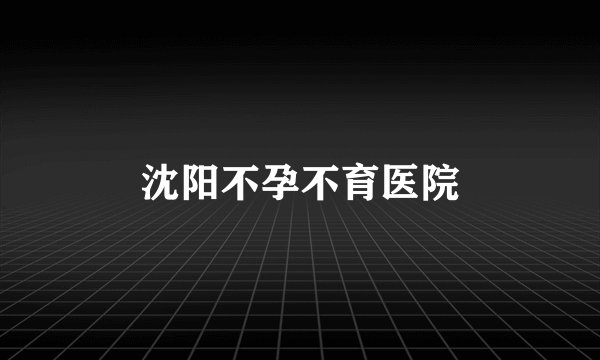沈阳不孕不育医院