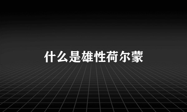 什么是雄性荷尔蒙