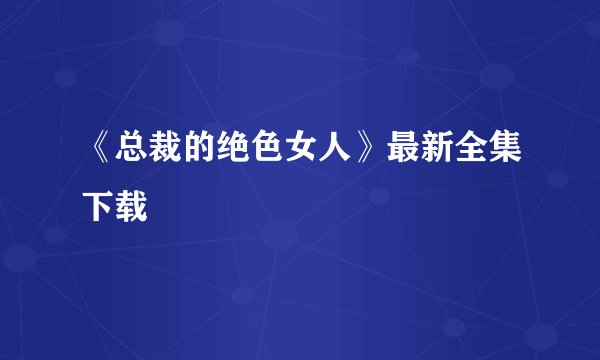 《总裁的绝色女人》最新全集下载