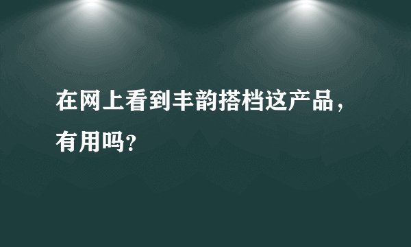 在网上看到丰韵搭档这产品，有用吗？