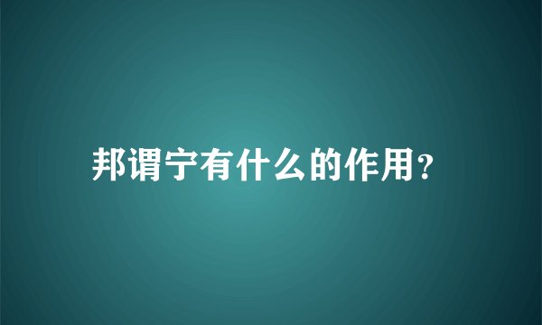 邦谓宁有什么的作用？