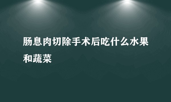 肠息肉切除手术后吃什么水果和蔬菜