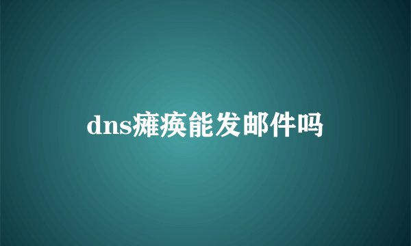dns瘫痪能发邮件吗