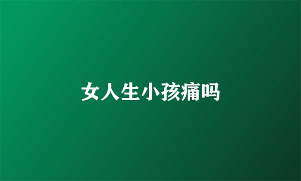 女人生小孩痛吗