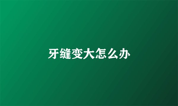 牙缝变大怎么办