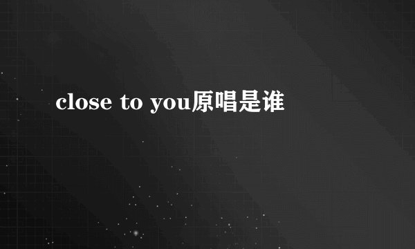 close to you原唱是谁