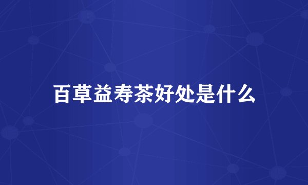 百草益寿茶好处是什么