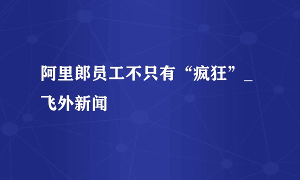 阿里郎员工不只有“疯狂”_飞外新闻
