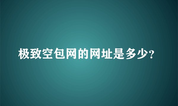 极致空包网的网址是多少？
