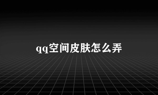 qq空间皮肤怎么弄