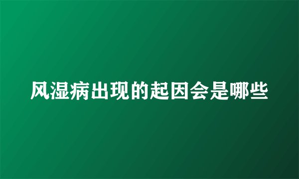 风湿病出现的起因会是哪些
