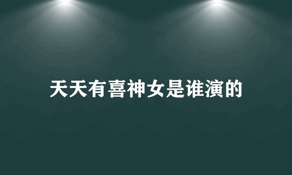 天天有喜神女是谁演的