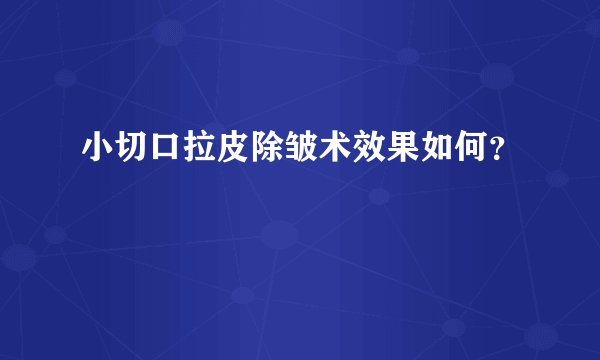 小切口拉皮除皱术效果如何？