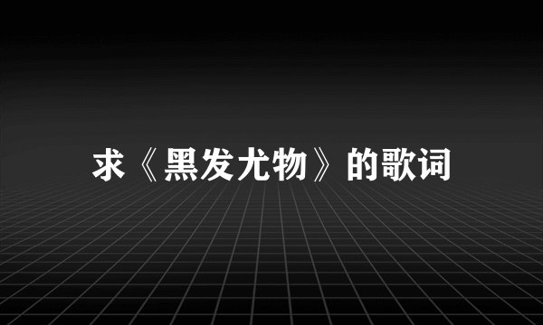 求《黑发尤物》的歌词