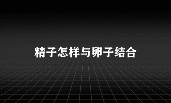 精子怎样与卵子结合