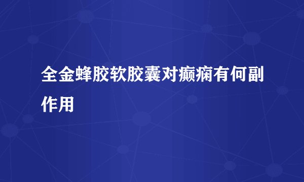 全金蜂胶软胶囊对癫痫有何副作用