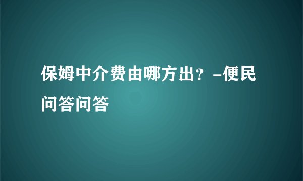 保姆中介费由哪方出？-便民问答问答
