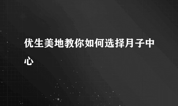 优生美地教你如何选择月子中心