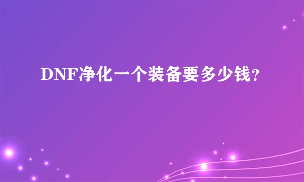 DNF净化一个装备要多少钱？
