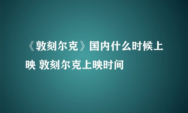 《敦刻尔克》国内什么时候上映 敦刻尔克上映时间