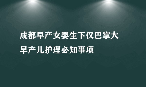 成都早产女婴生下仅巴掌大 早产儿护理必知事项