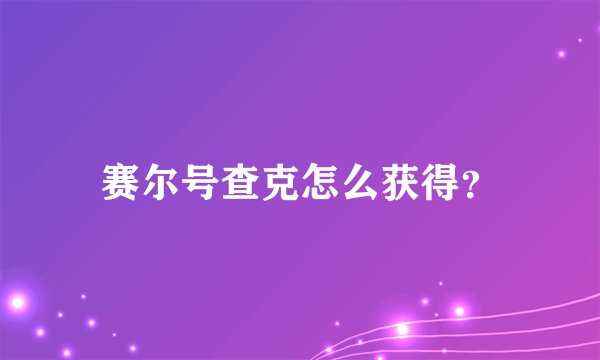 赛尔号查克怎么获得?