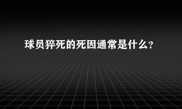 球员猝死的死因通常是什么？
