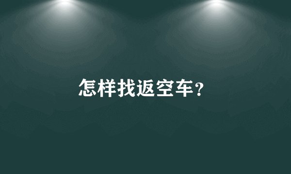 怎样找返空车?