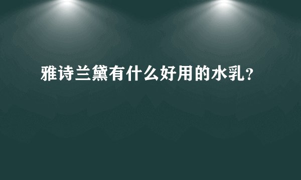 雅诗兰黛有什么好用的水乳？