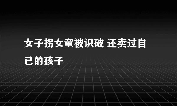 女子拐女童被识破 还卖过自己的孩子