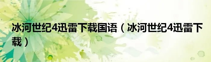 冰河世纪4迅雷下载国语（冰河世纪4迅雷下载）