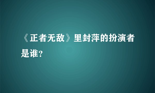 《正者无敌》里封萍的扮演者是谁？