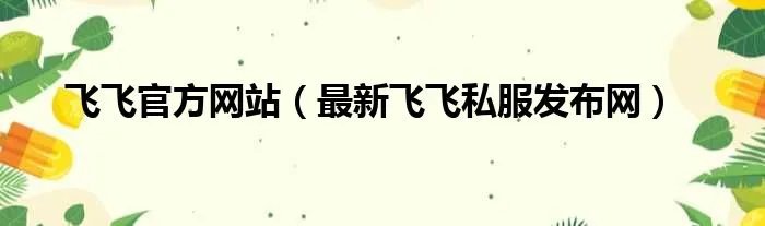 飞飞官方网站（最新飞飞私服发布网）