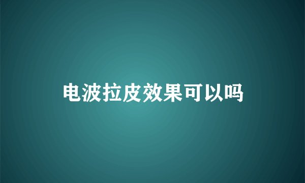 电波拉皮效果可以吗