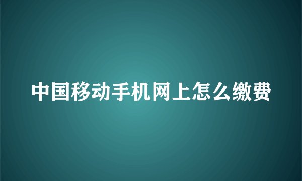 中国移动手机网上怎么缴费