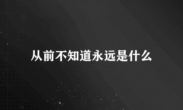 从前不知道永远是什么