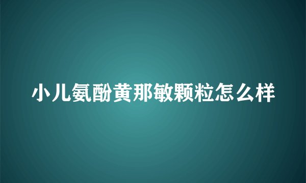 小儿氨酚黄那敏颗粒怎么样