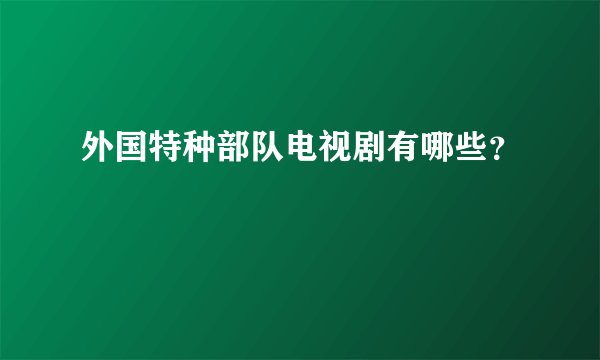 外国特种部队电视剧有哪些？