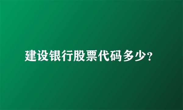 建设银行股票代码多少？