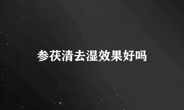 参茯清去湿效果好吗