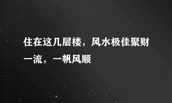 住在这几层楼，风水极佳聚财一流，一帆风顺